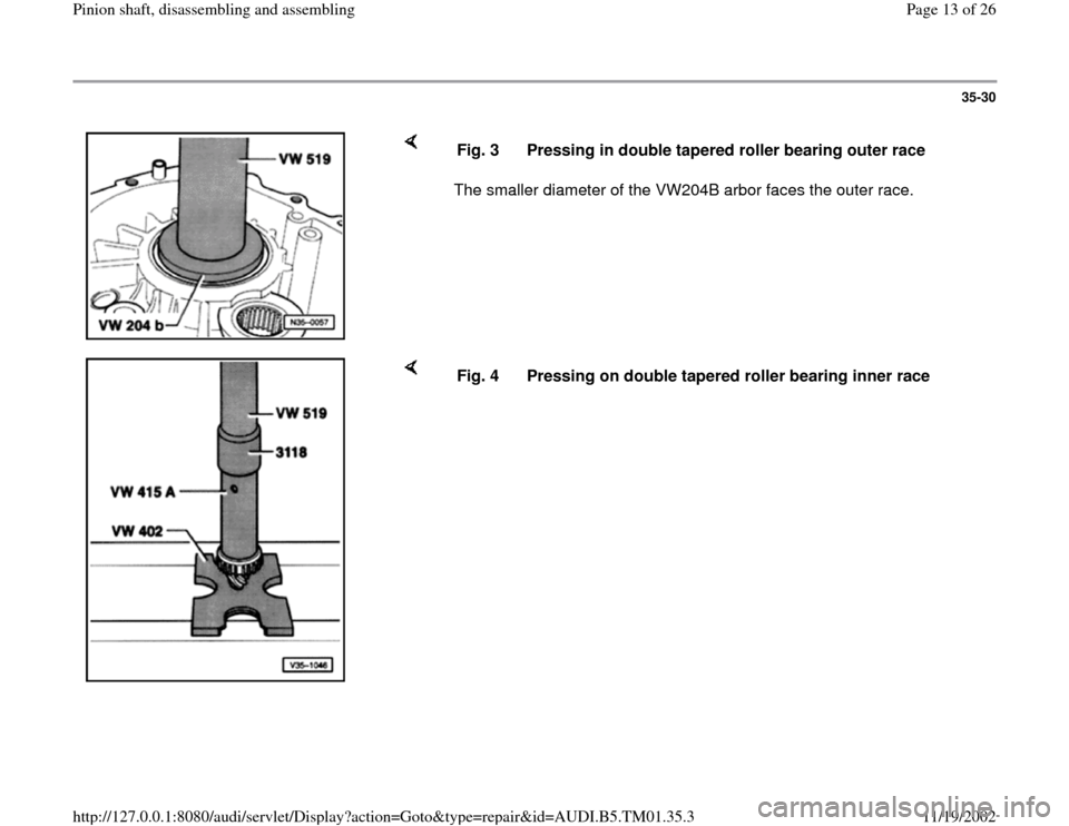AUDI A4 1998 B5 / 1.G 01W Transmission Pinion Shaft User Guide 35-30
 
    
The smaller diameter of the VW204B arbor faces the outer race.  Fig. 3  Pressing in double tapered roller bearing outer race
    
Fig. 4  Pressing on double tapered roller bearing inner r