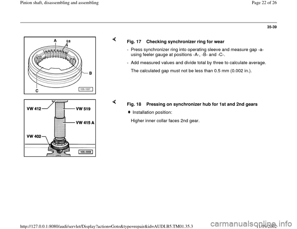 AUDI A4 1998 B5 / 1.G 01W Transmission Pinion Shaft Owners Manual 35-39
 
    
Fig. 17  Checking synchronizer ring for wear
-  Press synchronizer ring into operating sleeve and measure gap -a- 
using feeler gauge at positions -A-, -B- and -C-. 
-  Add measured value