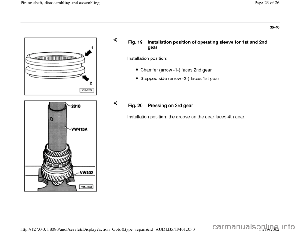 AUDI A4 1998 B5 / 1.G 01W Transmission Pinion Shaft Owners Manual 35-40
 
    
Installation position:  Fig. 19  Installation position of operating sleeve for 1st and 2nd 
gear 
 
Chamfer (arrow -1-) faces 2nd gear
 Stepped side (arrow -2-) faces 1st gear
    
Instal