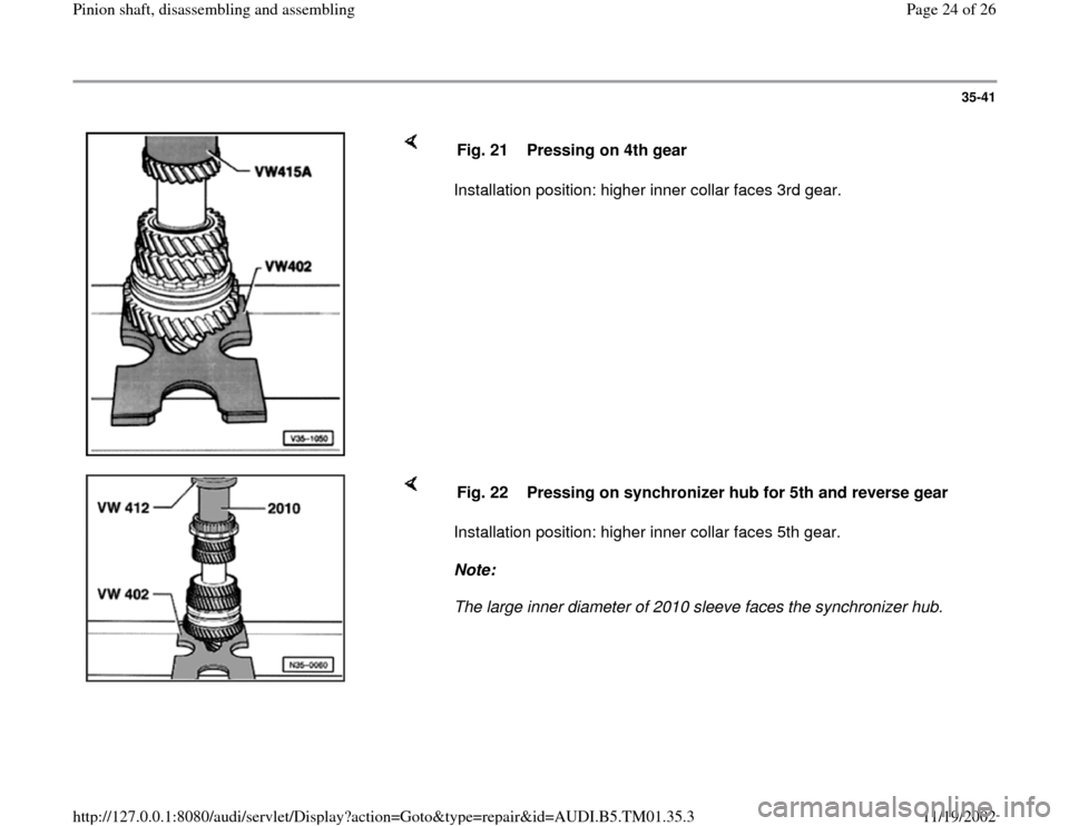 AUDI A4 1999 B5 / 1.G 01W Transmission Pinion Shaft Owners Manual 35-41
 
    
Installation position: higher inner collar faces 3rd gear.  Fig. 21  Pressing on 4th gear
    
Installation position: higher inner collar faces 5th gear.  
Note:  
The large inner diamete