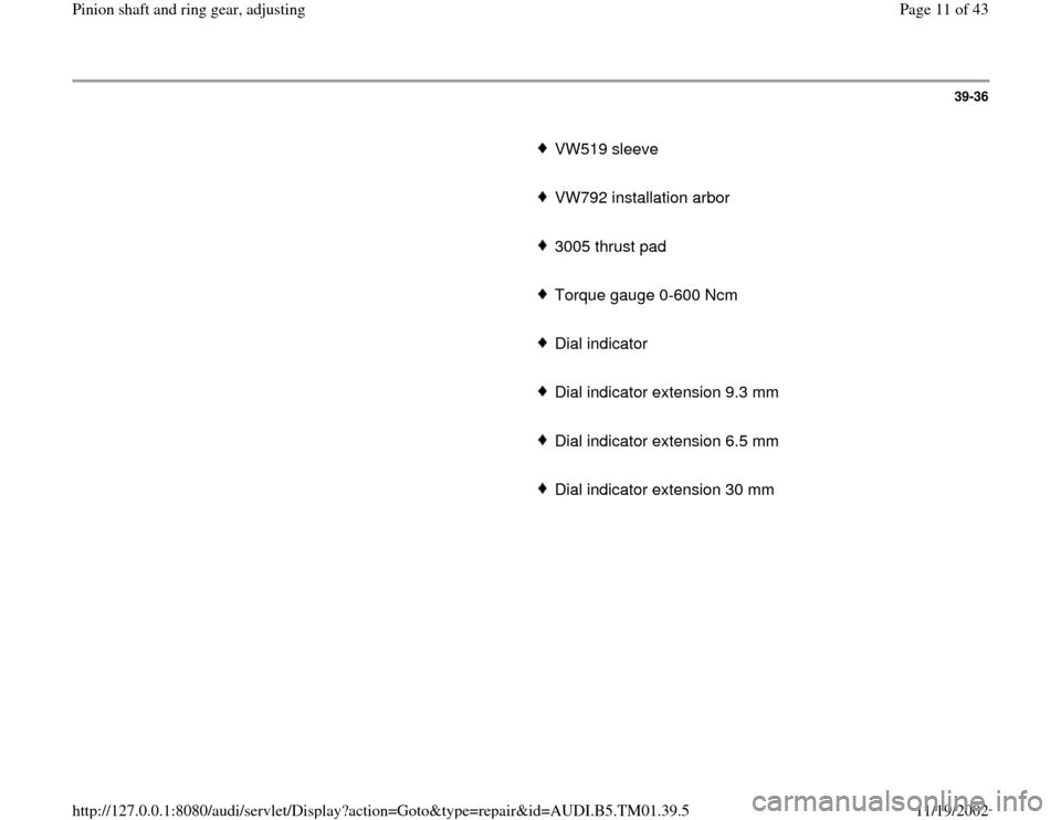 AUDI A4 1999 B5 / 1.G 01W Transmission Pinion Shaft Ring Gear Adjustment User Guide 39-36
      
VW519 sleeve 
     VW792 installation arbor
     3005 thrust pad
     Torque gauge 0-600 Ncm
     Dial indicator 
     Dial indicator extension 9.3 mm
     Dial indicator extension 6.5 mm