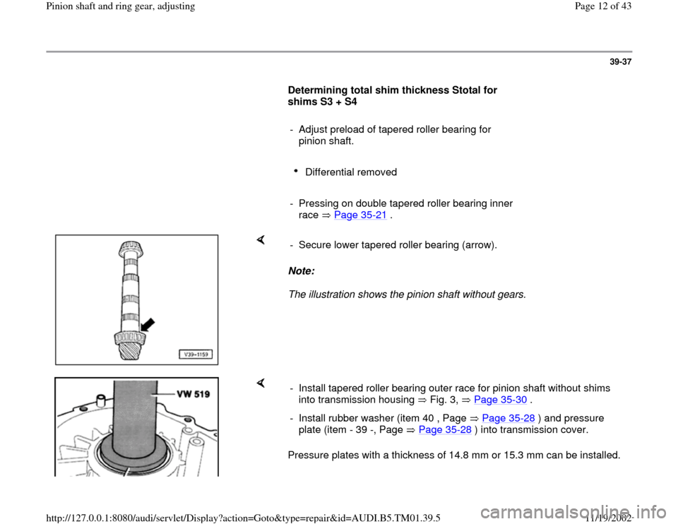 AUDI A4 1995 B5 / 1.G 01W Transmission Pinion Shaft Ring Gear Adjustment User Guide 39-37
Determining total shim thickness Stotal for
shims S3 + S4
- Adjust preload of tapered roller bearing for
pinion shaft.
Differential removed
- Pressing on double AUDI A4 1995 B5 / 1.G 01W Transmission Pinion Shaft Ring Gear Adjustment User Guide 39-37
Determining total shim thickness Stotal for
shims S3 + S4
- Adjust preload of tapered roller bearing for
pinion shaft.
Differential removed
- Pressing on double
