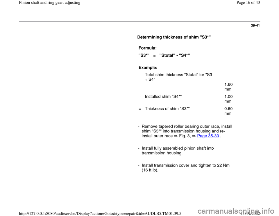 AUDI A4 1995 B5 / 1.G 01W Transmission Pinion Shaft Ring Gear Adjustment User Guide 39-41
Determining thickness of shim "S3*"
Formula:
"S3*"
=
"Stotal" - "S4*"
Example:
Total shim thickness "Stotal" for "S3
+ S4"
1.60
mm
- Installed sh AUDI A4 1995 B5 / 1.G 01W Transmission Pinion Shaft Ring Gear Adjustment User Guide 39-41
Determining thickness of shim "S3*"
Formula:
"S3*"
=
"Stotal" - "S4*"
Example:
Total shim thickness "Stotal" for "S3
+ S4"
1.60
mm
- Installed sh