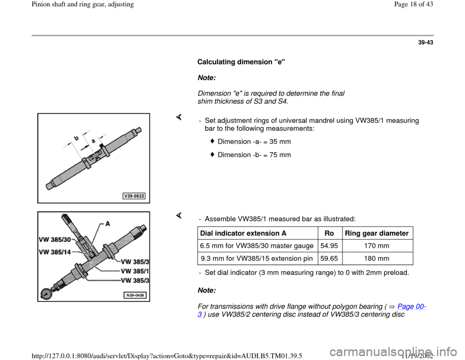 AUDI A4 1995 B5 / 1.G 01W Transmission Pinion Shaft Ring Gear Adjustment User Guide 39-43
Calculating dimension "e"
Note:
Dimension "e" is required to determine the final
shim thickness of S3 and S4.
- Set adjustment rings of universal mandrel using VW38 AUDI A4 1995 B5 / 1.G 01W Transmission Pinion Shaft Ring Gear Adjustment User Guide 39-43
Calculating dimension "e"
Note:
Dimension "e" is required to determine the final
shim thickness of S3 and S4.
- Set adjustment rings of universal mandrel using VW38