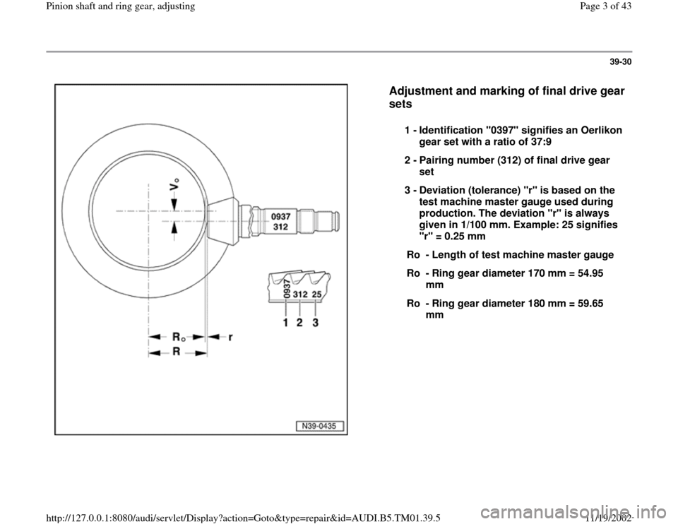 AUDI A4 1999 B5 / 1.G 01W Transmission Pinion Shaft Ring Gear Adjustment Workshop Manual 39-30
 
  
Adjustment and marking of final drive gear 
sets
 
1 - 
Identification "0397" signifies an Oerlikon 
gear set with a ratio of 37:9 
2 - 
Pairing number (312) of final drive gear 
set 
3 - 
