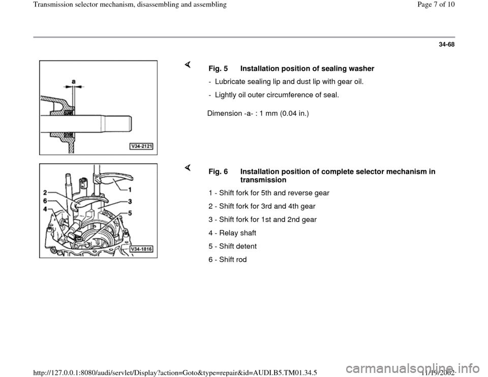 AUDI A4 1999 B5 / 1.G 01W Transmission Selector Mechanism Workshop Manual 34-68
 
    
Dimension -a- : 1 mm (0.04 in.)  Fig. 5  Installation position of sealing washer
-  Lubricate sealing lip and dust lip with gear oil.
-  Lightly oil outer circumference of seal.
    
Fig.