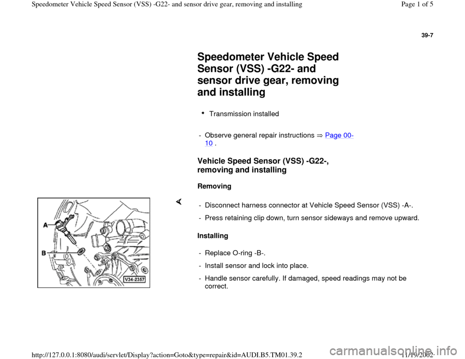 AUDI A4 2000 B5 / 1.G 01W Transmission Speedometer Vehicle Speed Sensor Workshop Manual 39-7
 
     
Speedometer Vehicle Speed 
Sensor (VSS) -G22- and 
sensor drive gear, removing 
and installing 
     
Transmission installed 
     
-  Observe general repair instructions   Page 00
-
10
 