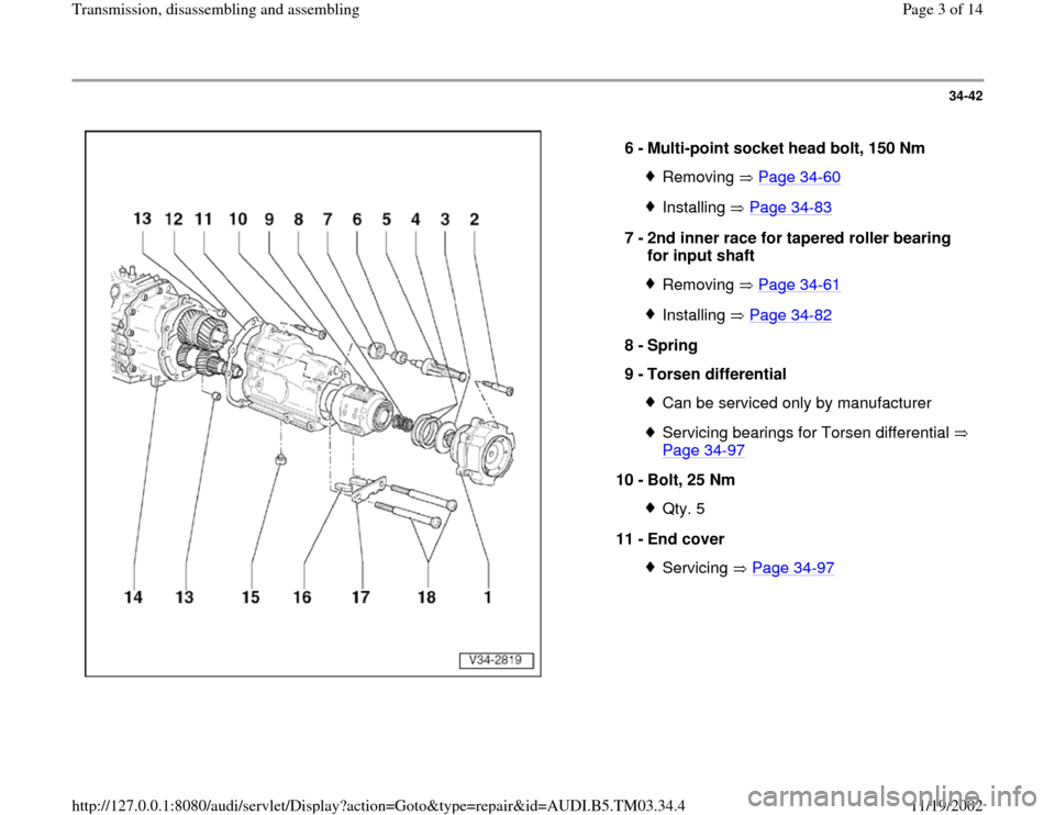 AUDI A6 1998 C5 / 2.G 01E Transmission Assembly Workshop Manual 34-42
 
  
6 - 
Multi-point socket head bolt, 150 Nm 
Removing  Page 34
-60
Installing  Page 34
-83
7 - 
2nd inner race for tapered roller bearing 
for input shaft 
Removing  Page 34
-61
Installing  P