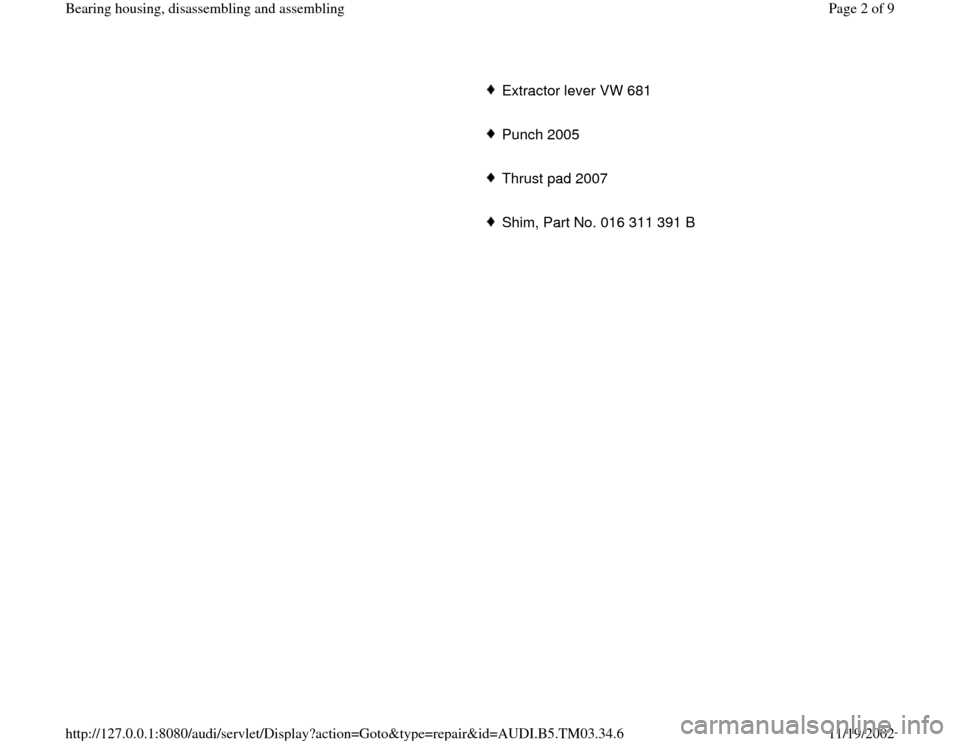 AUDI S4 1999 B5 / 1.G 01E Transmission Bearing House Assembly Workshop Manual      
Extractor lever VW 681
     Punch 2005 
     Thrust pad 2007
     Shim, Part No. 016 311 391 B
Pa
ge 2 of 9 Bearin
g housin
g, disassemblin
g and assemblin
g
11/19/2002 htt
p://127.0.0.1:8080/au
