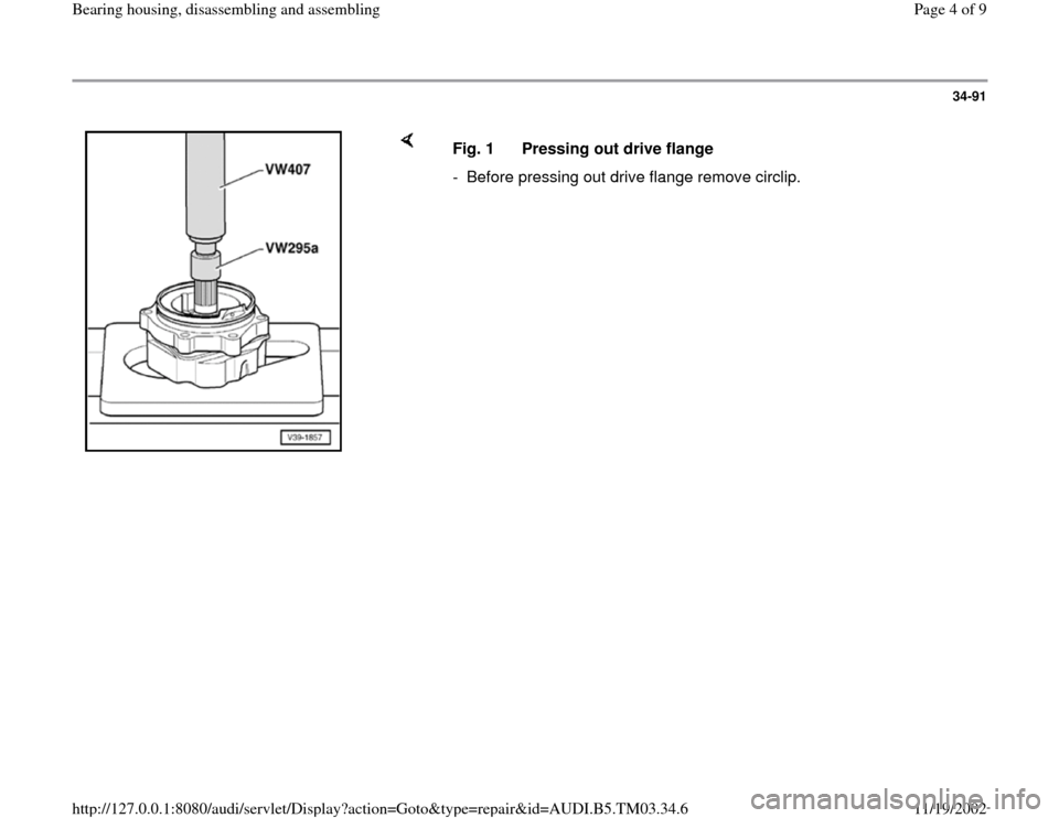 AUDI A6 1998 C5 / 2.G 01E Transmission Bearing House Assembly Workshop Manual 34-91
 
    
Fig. 1  Pressing out drive flange
-  Before pressing out drive flange remove circlip.
Pa
ge 4 of 9 Bearin
g housin
g, disassemblin
g and assemblin
g
11/19/2002 htt
p://127.0.0.1:8080/audi