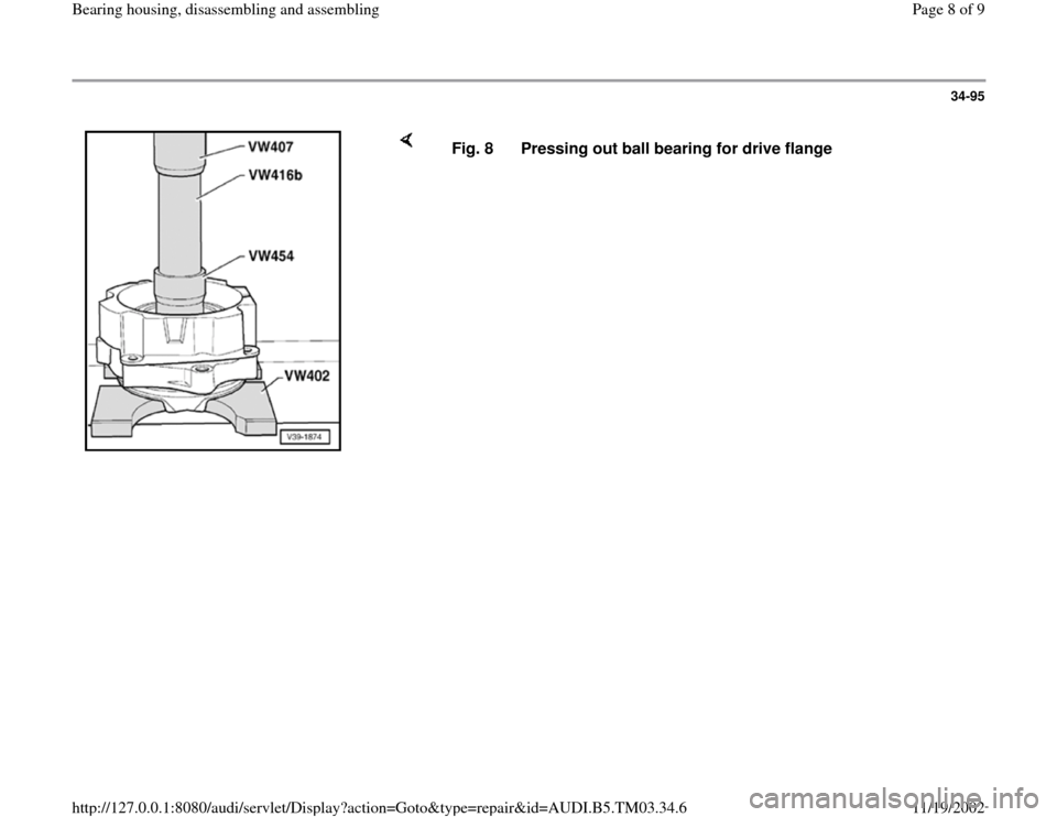 AUDI A6 1998 C5 / 2.G 01E Transmission Bearing House Assembly Workshop Manual 34-95
 
    
Fig. 8  Pressing out ball bearing for drive flange
Pa
ge 8 of 9 Bearin
g housin
g, disassemblin
g and assemblin
g
11/19/2002 htt
p://127.0.0.1:8080/audi/servlet/Dis
play?action=Goto&t
yp
