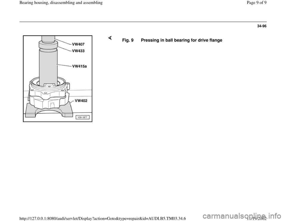 AUDI A6 2000 C5 / 2.G 01E Transmission Bearing House Assembly Workshop Manual 34-96
 
    
Fig. 9  Pressing in ball bearing for drive flange
Pa
ge 9 of 9 Bearin
g housin
g, disassemblin
g and assemblin
g
11/19/2002 htt
p://127.0.0.1:8080/audi/servlet/Dis
play?action=Goto&t
yp
e