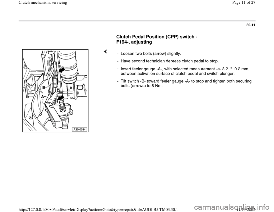 AUDI S4 2000 B5 / 1.G 01E Transmission Clutch Mechanism Service Workshop Manual 30-11
      
Clutch Pedal Position (CPP) switch -
F194-, adjusting
 
    
-  Loosen two bolts (arrow) slightly.
-  Have second technician depress clutch pedal to stop.
- 
Insert feeler gauge -A-, with