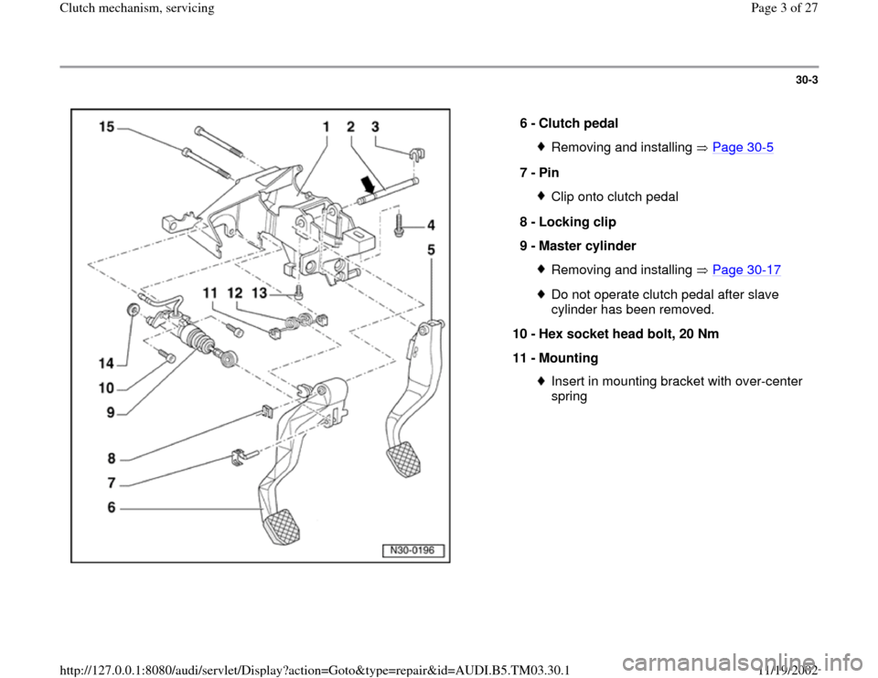 AUDI A6 1995 C5 / 2.G 01E Transmission Clutch Mechanism Service Workshop Manual 30-3
 
  
6 - 
Clutch pedal 
Removing and installing   Page 30
-5
7 - 
Pin 
Clip onto clutch pedal
8 - 
Locking clip 
9 - 
Master cylinder Removing and installing   Page 30
-17
Do not operate clutch p