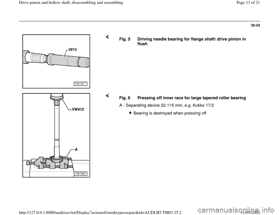 AUDI A6 1998 C5 / 2.G 01E Transmission Drive Pinion And Hollow Shaft Assembly User Guide 35-24
 
    
Fig. 5  Driving needle bearing for flange shaft/ drive pinion in 
flush 
    
Fig. 6  Pressing off inner race for large tapered roller bearing
A - Separating device 22-115 mm, e.g. Kukko 