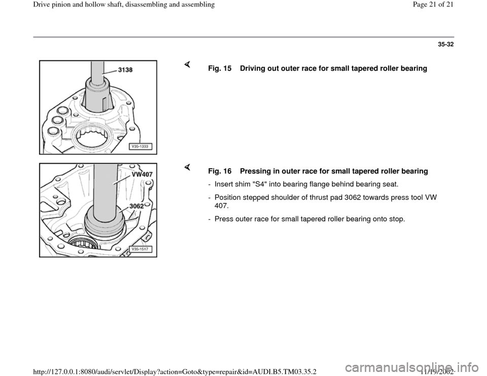 AUDI A6 1999 C5 / 2.G 01E Transmission Drive Pinion And Hollow Shaft Assembly Owners Manual 35-32
 
    
Fig. 15  Driving out outer race for small tapered roller bearing 
    
Fig. 16  Pressing in outer race for small tapered roller bearing 
-  Insert shim "S4" into bearing flange behind bea