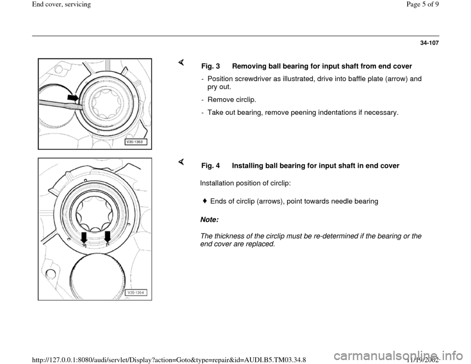 AUDI A6 1995 C5 / 2.G 01E Transmission End Cover Service Workshop Manual 34-107
 
    
Fig. 3  Removing ball bearing for input shaft from end cover 
-  Position screwdriver as illustrated, drive into baffle plate (arrow) and 
pry out. 
- Remove circlip.
-  Take out bearing