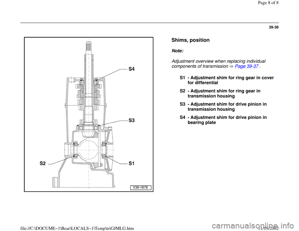 AUDI A6 1996 C5 / 2.G 01E Transmission Final Drive Pinion And Ring Gear Workshop Manual 39-38
 
  
Shims, position
 
Note:  
Adjustment overview when replacing individual 
components of transmission   Page 39
-37
 . 
S1 - Adjustment shim for ring gear in cover 
for differential 
S2 - Adj
