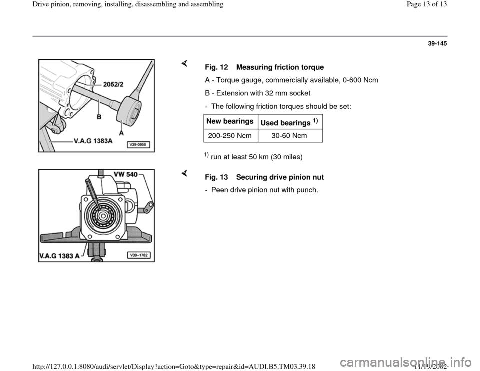 AUDI A6 1995 C5 / 2.G 01E Transmission Final Drive Pinion Assembly User Guide 39-145
 
    
1) run at least 50 km (30 miles)   Fig. 12  Measuring friction torque
A - Torque gauge, commercially available, 0-600 Ncm
B - Extension with 32 mm socket
-  The following friction torque