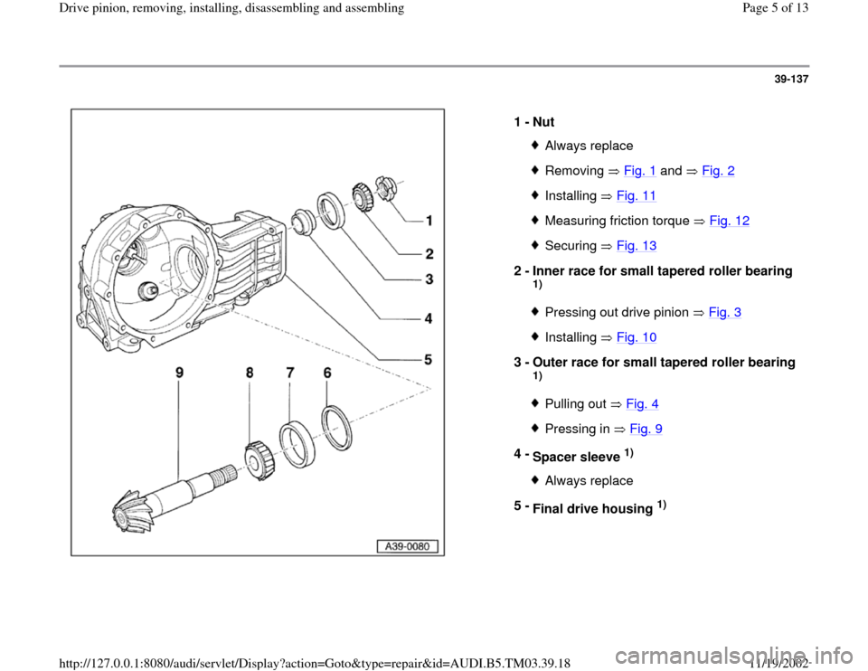AUDI S4 1998 B5 / 1.G 01E Transmission Final Drive Pinion Assembly Workshop Manual 39-137
 
  
1 - 
Nut 
Always replaceRemoving  Fig. 1
 and   Fig. 2
Installing  Fig. 11Measuring friction torque   Fig. 12Securing  Fig. 13
2 - 
Inner race for small tapered roller bearing 
1) Pressing
