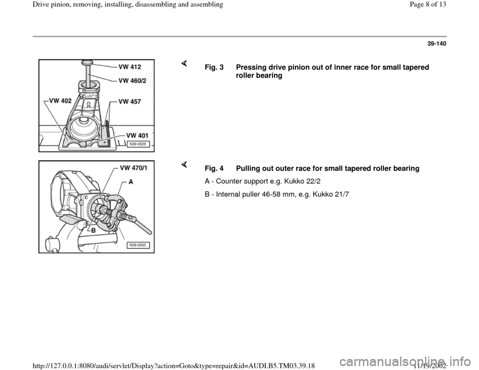 AUDI A6 1999 C5 / 2.G 01E Transmission Final Drive Pinion Assembly Workshop Manual 39-140
 
    
Fig. 3  Pressing drive pinion out of inner race for small tapered 
roller bearing 
    
Fig. 4  Pulling out outer race for small tapered roller bearing
A - Counter support e.g. Kukko 22/