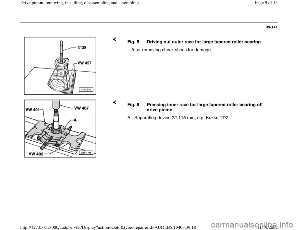 AUDI A6 1997 C5 / 2.G 01E Transmission Final Drive Pinion Assembly Workshop Manual 39-141
 
    
Fig. 5  Driving out outer race for large tapered roller bearing 
-  After removing check shims for damage.
    
Fig. 6  Pressing inner race for large tapered roller bearing off 
drive pi