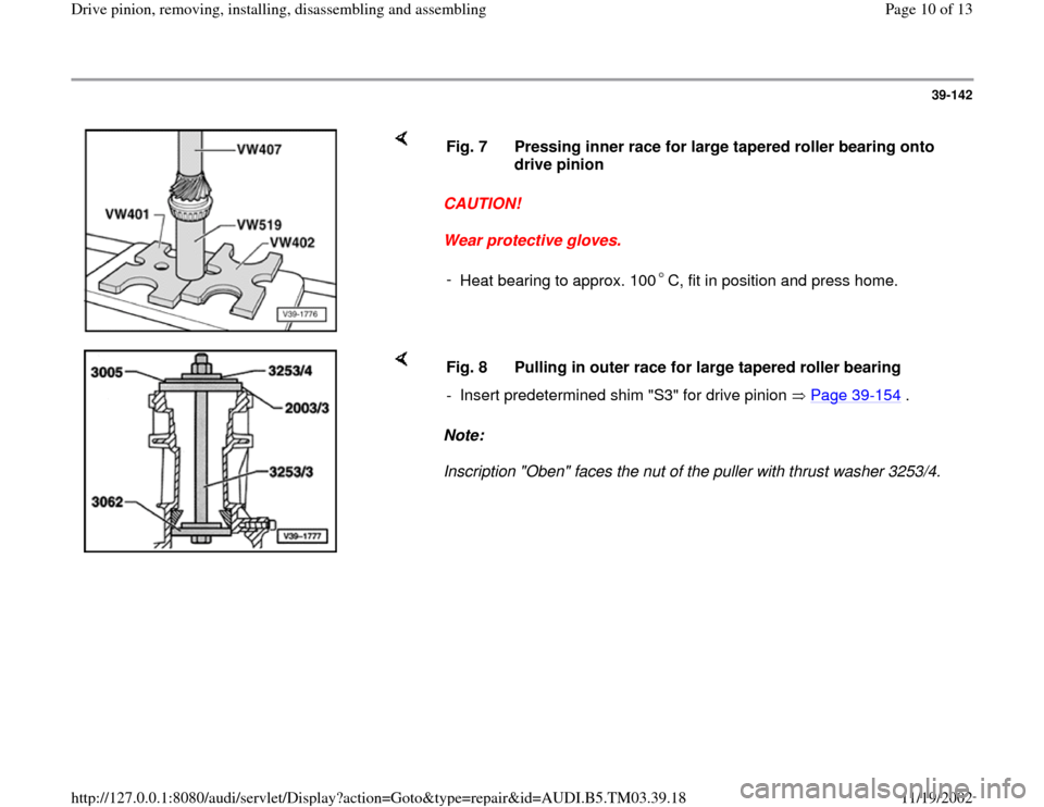 AUDI A6 1997 C5 / 2.G 01E Transmission Final Drive Pinion Assembly Workshop Manual 39-142
 
    
CAUTION! 
Wear protective gloves.  Fig. 7  Pressing inner race for large tapered roller bearing onto 
drive pinion 
- 
Heat bearing to approx. 100 C, fit in position and press home.
    