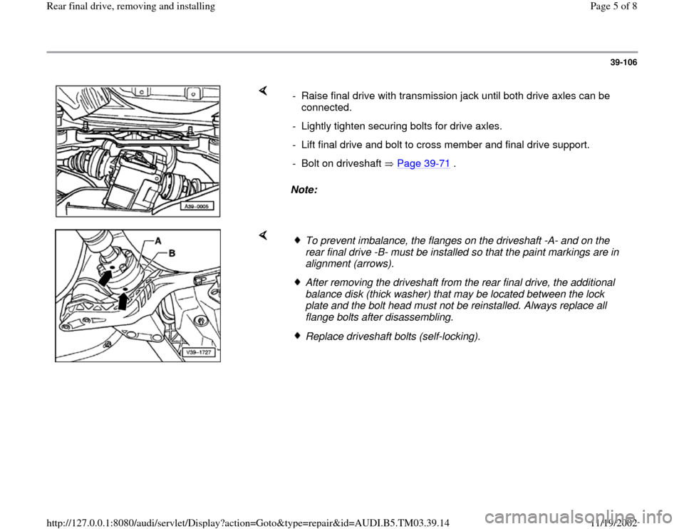 AUDI A6 2000 C5 / 2.G 01E Transmission Final Drive Rear Remove And Install Workshop Manual 39-106
 
    
Note:   -  Raise final drive with transmission jack until both drive axles can be 
connected. 
-  Lightly tighten securing bolts for drive axles. 
-  Lift final drive and bolt to cross m