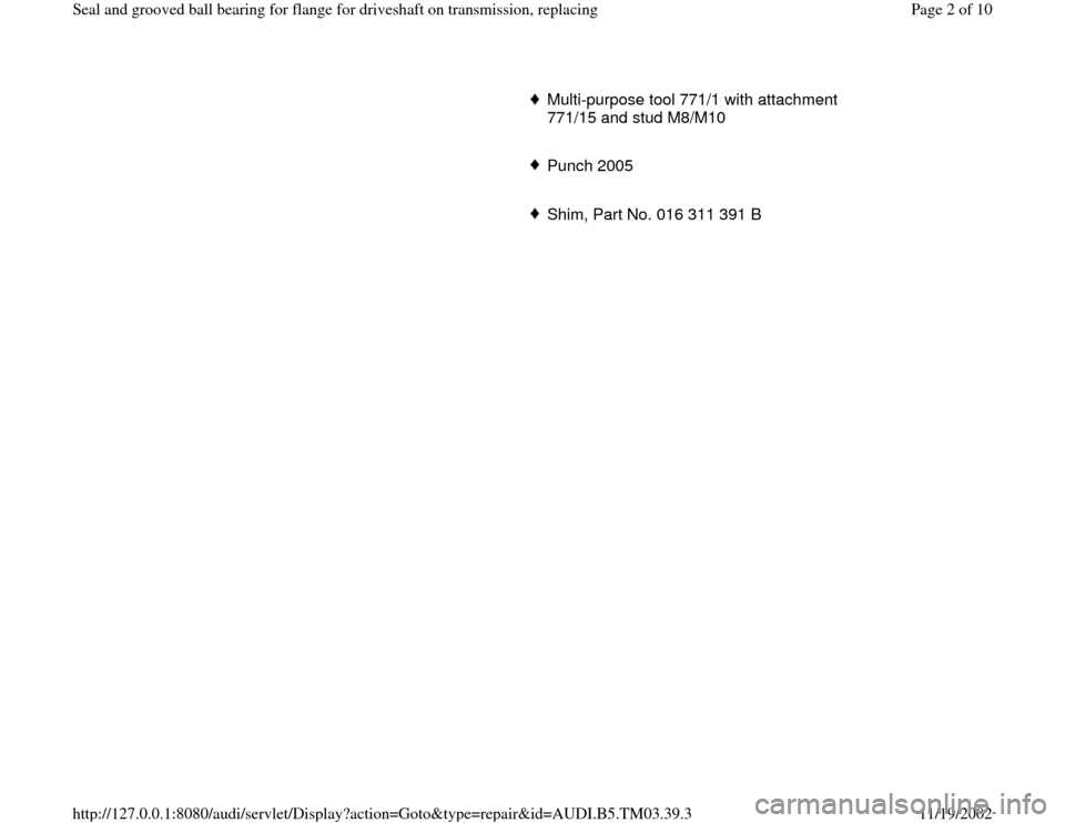 AUDI A6 1997 C5 / 2.G 01E Transmission Final Seal Grooved Ball Bearings For Flange Driveshaft Workshop Manual      
Multi-purpose tool 771/1 with attachment 
771/15 and stud M8/M10 
     Punch 2005 
     Shim, Part No. 016 311 391 B
Pa
ge 2 of 10 Seal and 
grooved ball bearin
g for flan
ge for driveshaft on t