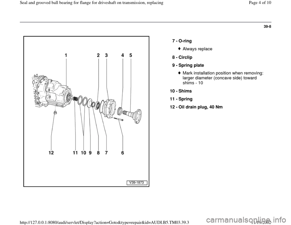 AUDI S4 1998 B5 / 1.G 01E Transmission Final Seal Grooved Ball Bearings For Flange Driveshaft Workshop Manual 39-8
 
  
7 - 
O-ring 
Always replace
8 - 
Circlip 
9 - 
Spring plate Mark installation position when removing: 
larger diameter (concave side) toward 
shims - 10 
10 - 
Shims 
11 - 
Spring 
12 - 
Oil