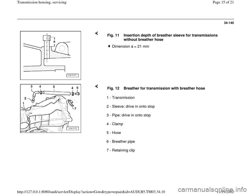 AUDI A6 1995 C5 / 2.G 01E Transmission Housing Service User Guide 34-140
 
    
Fig. 11  Insertion depth of breather sleeve for transmissions 
without breather hose 
Dimension a = 21 mm 
    
1 - Transmission  
2 - Sleeve: drive in onto stop  
3 - Pipe: drive in ont