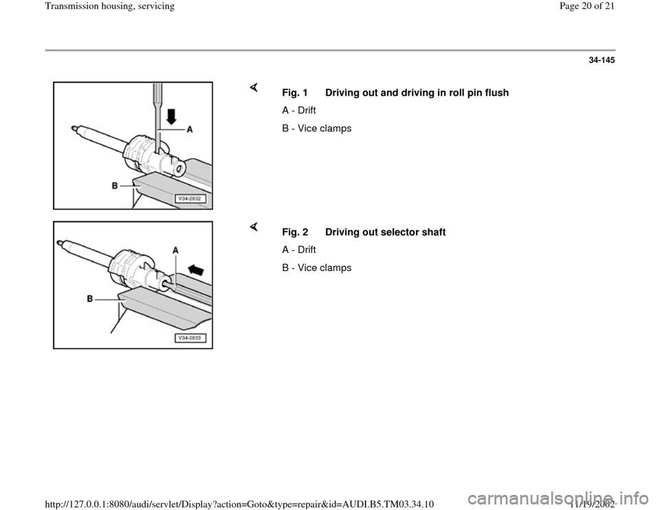 AUDI A6 1998 C5 / 2.G 01E Transmission Housing Service User Guide 34-145
 
    
Fig. 1  Driving out and driving in roll pin flush
A - Drift
B - Vice clamps
    
Fig. 2  Driving out selector shaft
A - Drift
B - Vice clamps
Pa
ge 20 of 21 Transmission housin
g, servic