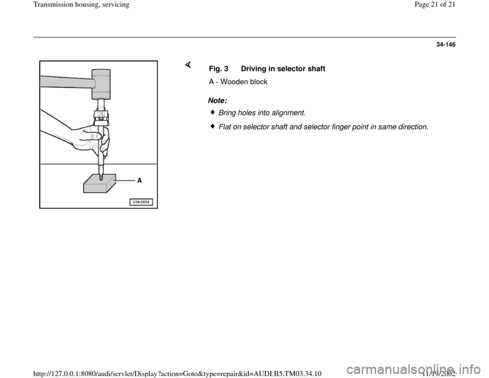 AUDI A6 1997 C5 / 2.G 01E Transmission Housing Service Owners Manual 34-146
 
    
Note:  Fig. 3  Driving in selector shaft
A - Wooden block
Bring holes into alignment.Flat on selector shaft and selector finger point in same direction. 
Pa
ge 21 of 21 Transmission hous