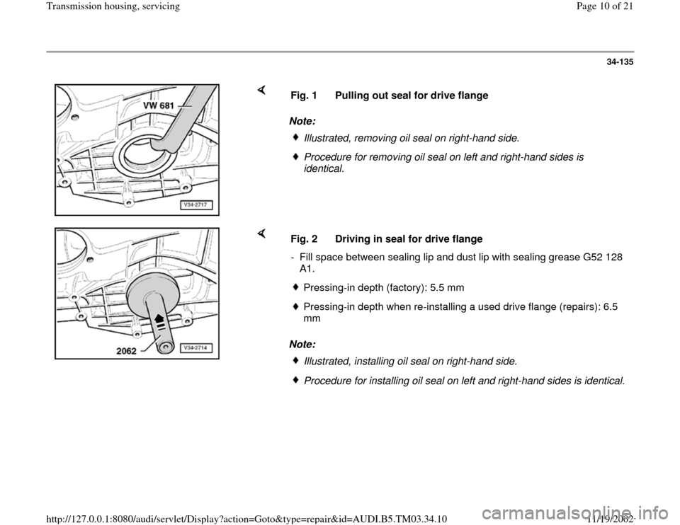 AUDI A6 2000 C5 / 2.G 01E Transmission Housing Service Workshop Manual 34-135
 
    
Note:  Fig. 1  Pulling out seal for drive flange
Illustrated, removing oil seal on right-hand side.Procedure for removing oil seal on left and right-hand sides is 
identical. 
    
Note: