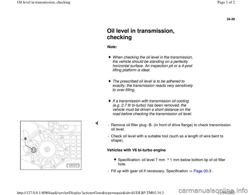 AUDI S4 1997 B5 / 1.G 01E Transmission Oil Level Checking Workshop Manual 34-39
 
     
Oil level in transmission, 
checking 
     
Note:  
     
When checking the oil level in the transmission, 
the vehicle should be standing on a perfectly 
horizontal surface. An inspecti