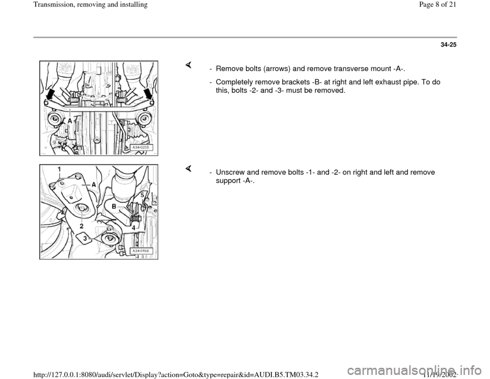 AUDI S4 1995 B5 / 1.G 01E Transmission Remove And Install Workshop Manual 34-25
 
    
-  Remove bolts (arrows) and remove transverse mount -A-.
-  Completely remove brackets -B- at right and left exhaust pipe. To do 
this, bolts -2- and -3- must be removed. 
    
-  Unscre