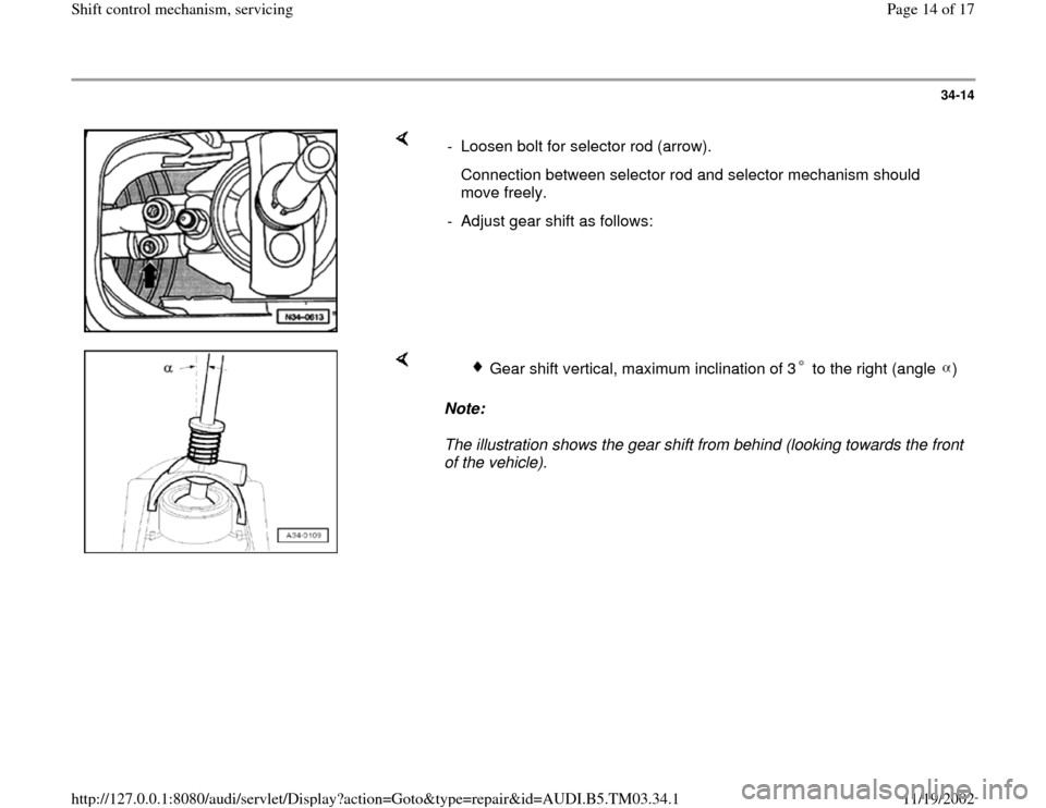 AUDI A6 1999 C5 / 2.G 01E Transmission Shift Control Mechanism Workshop Manual 34-14
 
    
-  Loosen bolt for selector rod (arrow).
   Connection between selector rod and selector mechanism should 
move freely. 
-  Adjust gear shift as follows:
    
Note:  
The illustration sho