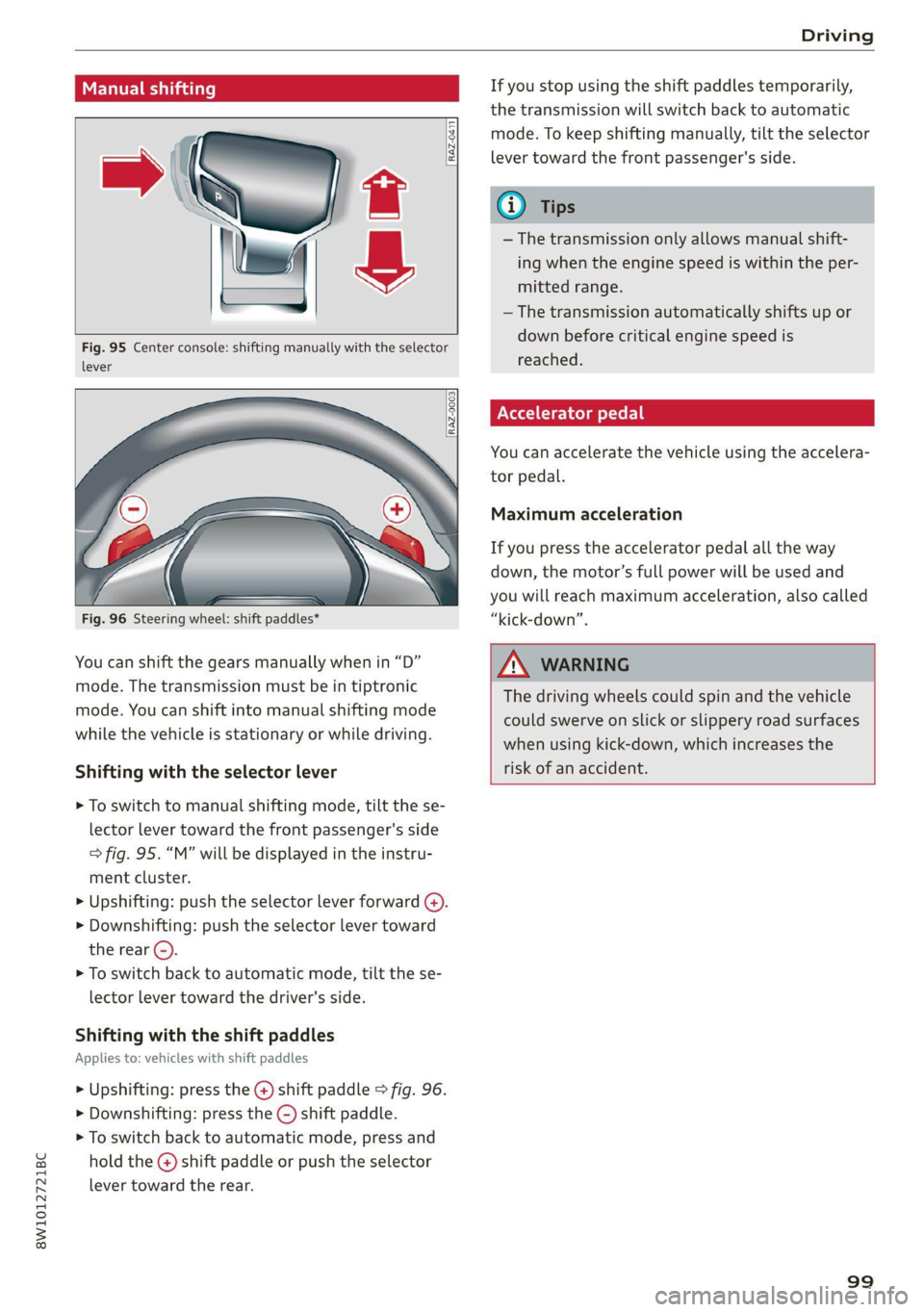 AUDI A4 2021  Owner´s Manual 8W1012721BC 
Driving 
  
Manual shifting 
  
  
RAZ-0411 
  
  
Fig. 95 Center console: shifting manually with the selector 
lever 
  
  
  
Fig. 96 Steering wheel: shift paddles* 
You can shift the g