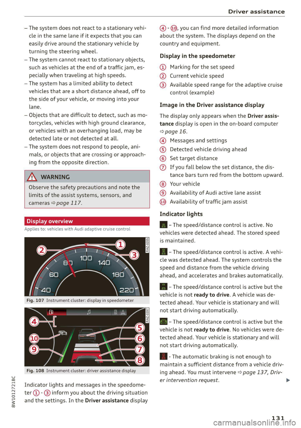 AUDI A4 2021  Owner´s Manual 8W1012721BC 
Driver assistance 
  
— The system does not react to a stationary vehi- @ - @, you can find more detailed information 
cle in the same lane if it expects that you can about the system. 