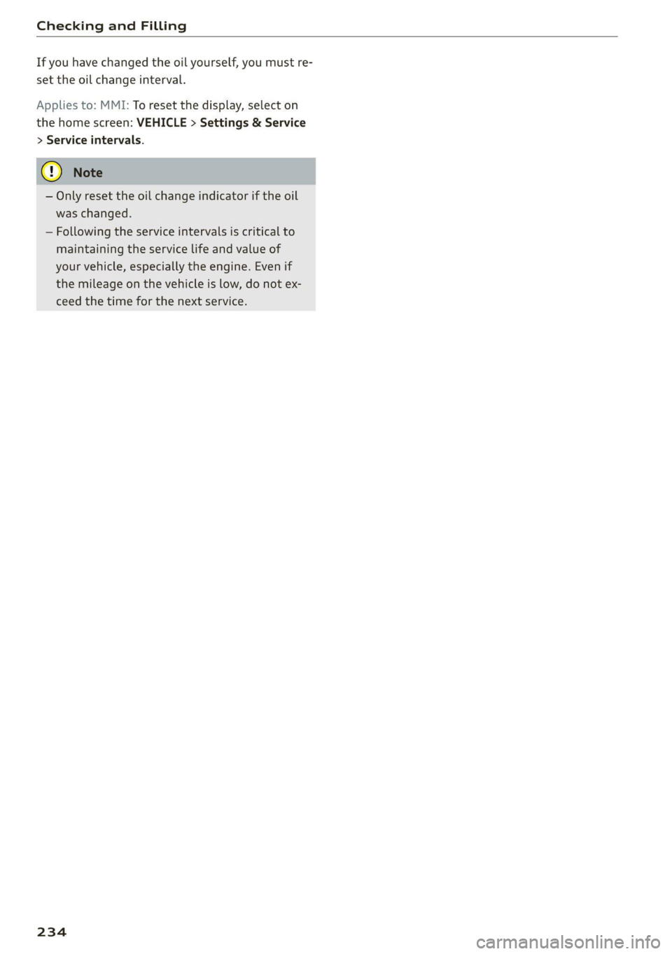 AUDI A4 2021  Owner´s Manual Checking and Filling 
  
If you have changed the oil yourself, you must re- 
set the oil change interval. 
Applies to: MMI: To reset the display, select on 
the home screen: VEHICLE > Settings & Servi