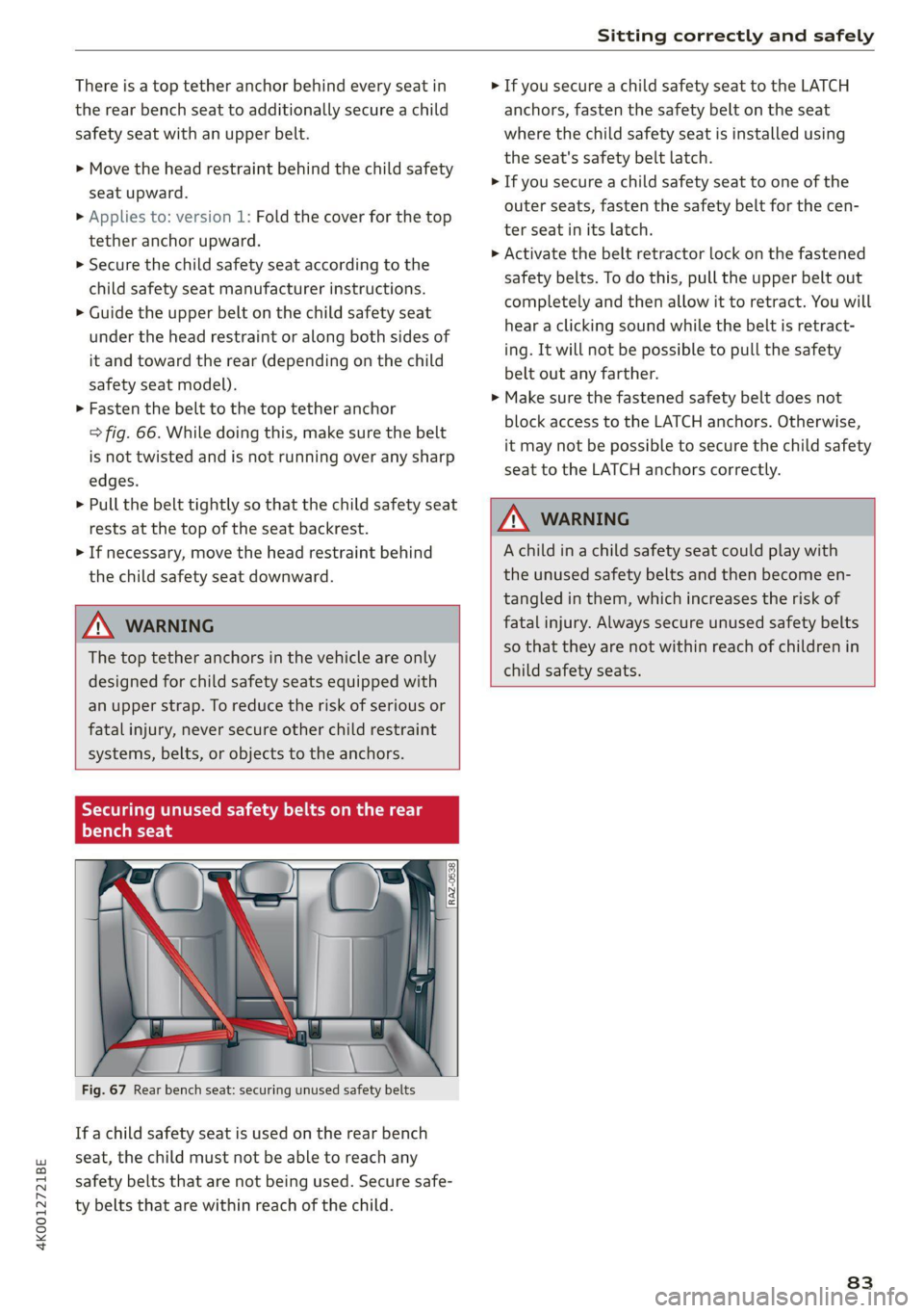 AUDI A6 2021 Owner´s Manual 4K0012721BE
Sitting correctly and safely
There is a top tether anchor behind every seat in
the rear bench seat to additionally secure a child
safety seat with an upper belt.
> Move the head re AUDI A6 2021 Owner´s Manual 4K0012721BE
Sitting correctly and safely
There is a top tether anchor behind every seat in
the rear bench seat to additionally secure a child
safety seat with an upper belt.
> Move the head re