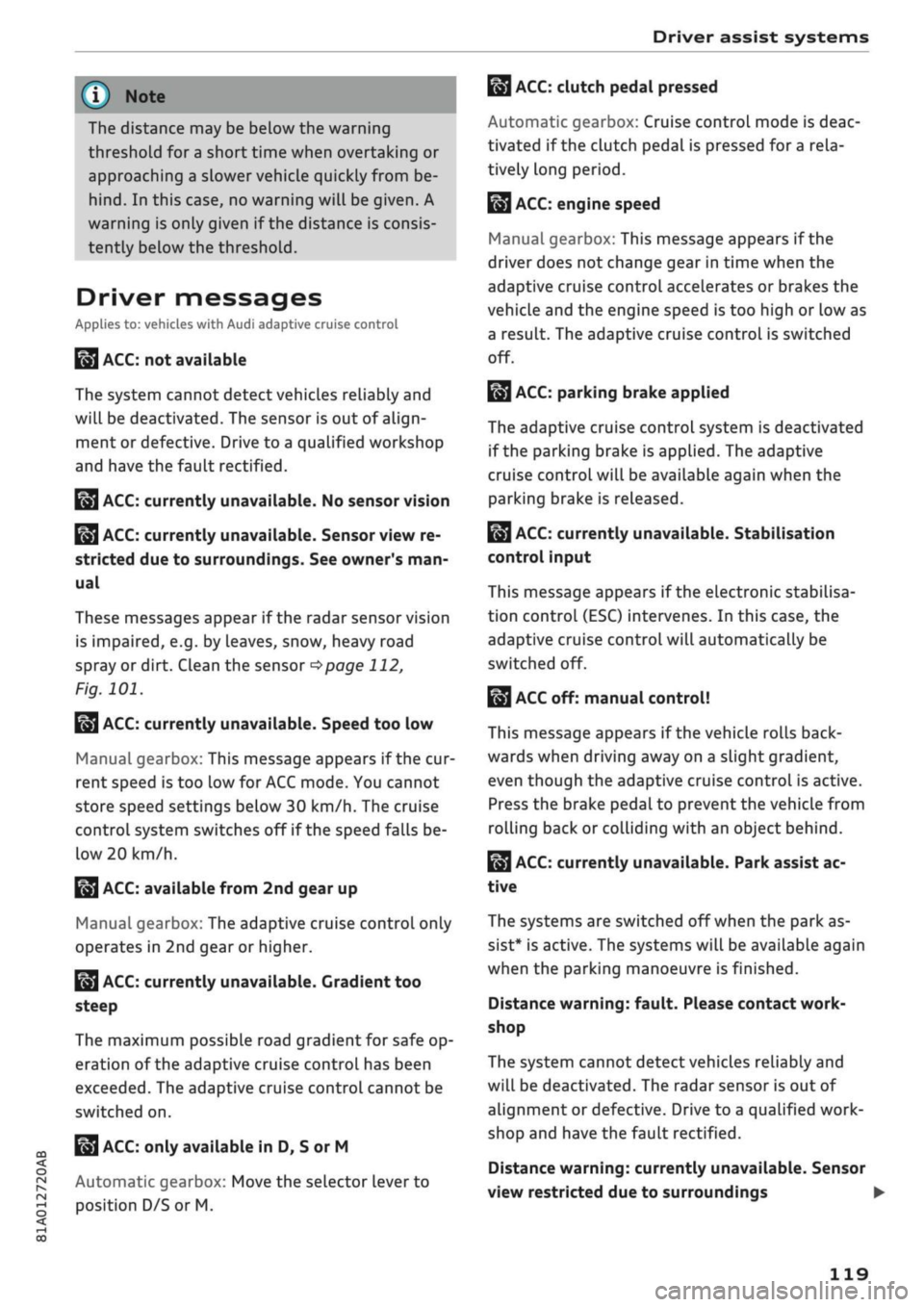 AUDI Q2 2021  Owner´s Manual 
Driver assist systems 
© Note 
The distance may be below the warning 
threshold for a short time when overtaking or 
approaching a slower vehicle quickly from be­

hind.
 In this case, no warning w