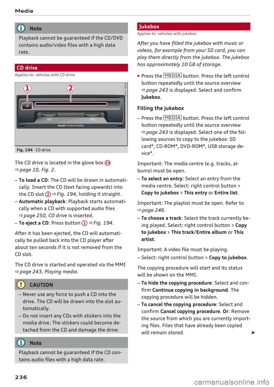 AUDI Q2 2021  Owner´s Manual 
Media 

i)
 Note 
Playback cannot be guaranteed if the CD/DVD 
contains audio/video files with a high data 

rate. 

CD drive 
Applies to: vehicles with CD drive 
Jukebox 
Applies to: vehicles with j