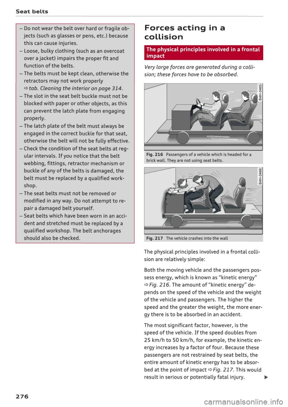 AUDI Q2 2021  Owner´s Manual 
Seat belts 
- Do not wear the belt over hard or fragile ob­
jects (such as glasses or pens, etc.) because 
this can cause injuries. 
- Loose, bulky clothing (such as an overcoat 
over
 a
 jacket) im