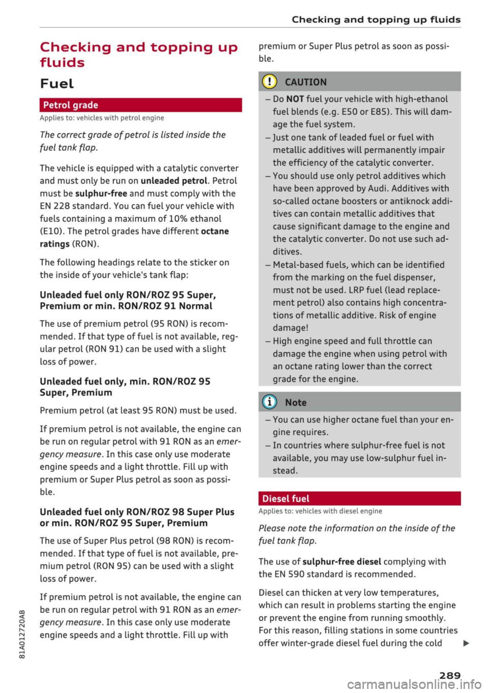 AUDI Q2 2021 Owner´s Manual
Checking and topping up fluids
CO
<
O
rN
iv
rN
t-H
o < 00
Checking and topping up
fluids
Fuel
Petrol grade
Applies to: vehicles with petrol engine
The
correct grade of petrol is lis AUDI Q2 2021 Owner´s Manual
Checking and topping up fluids
CO
<
O
rN
iv
rN
t-H
o < 00
Checking and topping up
fluids
Fuel
Petrol grade
Applies to: vehicles with petrol engine
The
correct grade of petrol is lis