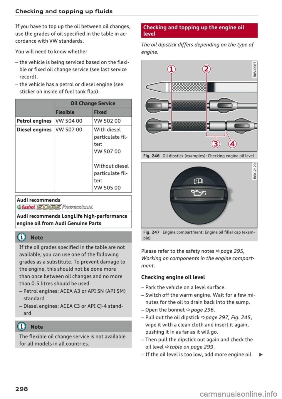 AUDI Q2 2021 Owner´s Manual
Checking and topping up fluids
If
you
have to top up the oil between oil changes,
use the grades of oil specified in the table in ac
cordance with VW standards.
You will need to know whether
AUDI Q2 2021 Owner´s Manual
Checking and topping up fluids
If
you
have to top up the oil between oil changes,
use the grades of oil specified in the table in ac
cordance with VW standards.
You will need to know whether