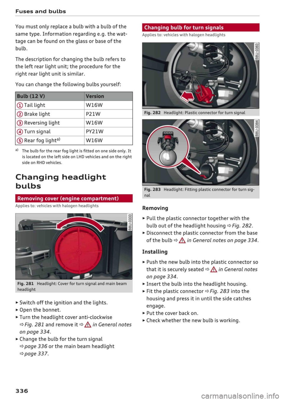 AUDI Q2 2021  Owner´s Manual 
Fuses and bulbs 
You must only replace a bulb with a bulb of the 
same type. Information regarding e.g. the wat­
tage can be found on the glass or base of the 

bulb. 

The description for changing 