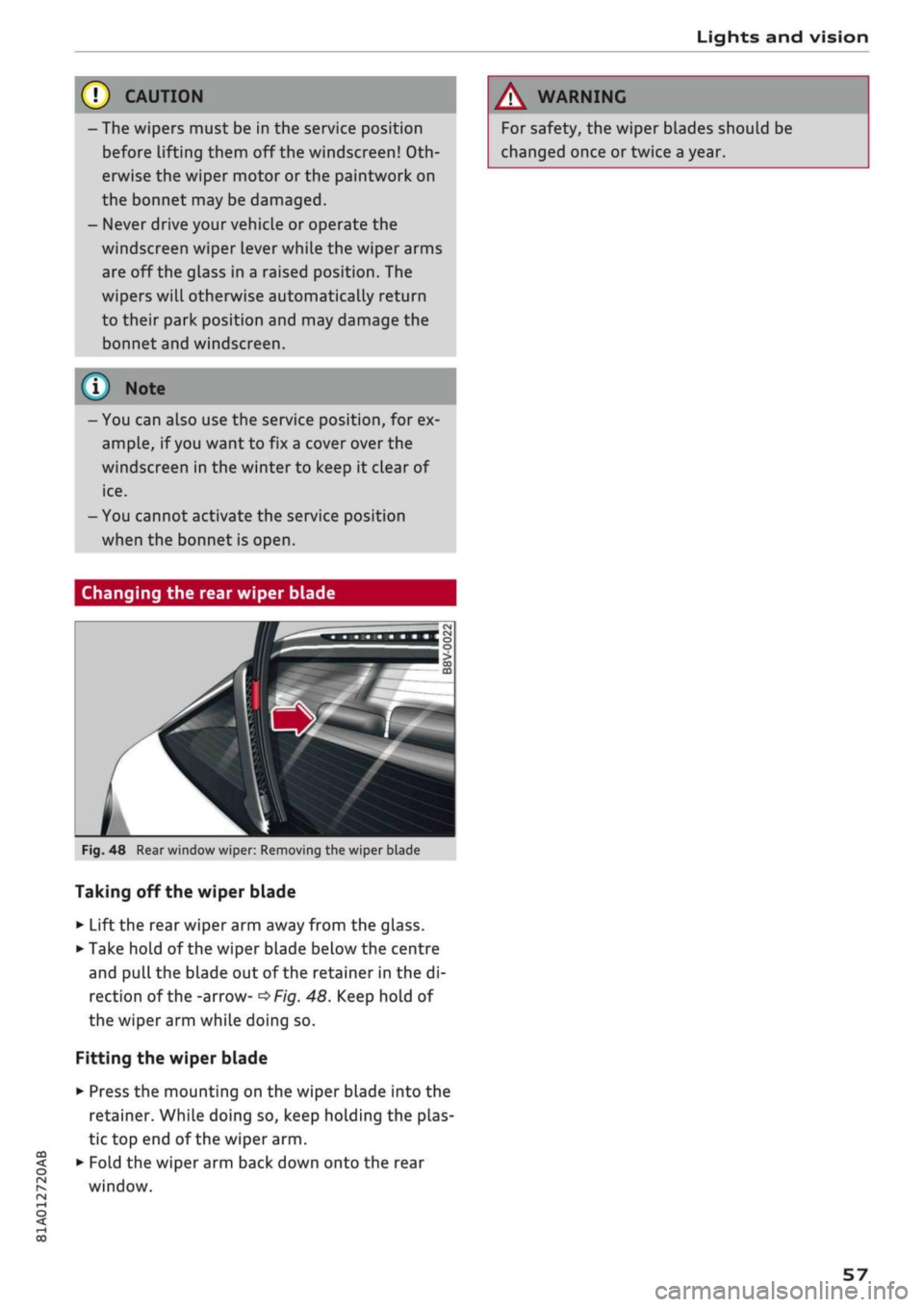 AUDI Q2 2021 Owner´s Manual
Lights and vision
© CAUTION
- The wipers must be in the service position
before lifting them off the windscreen!
Oth
erwise the wiper motor or the paintwork on
the bonnet may be damaged.
- AUDI Q2 2021 Owner´s Manual
Lights and vision
© CAUTION
- The wipers must be in the service position
before lifting them off the windscreen!
Oth
erwise the wiper motor or the paintwork on
the bonnet may be damaged.
-