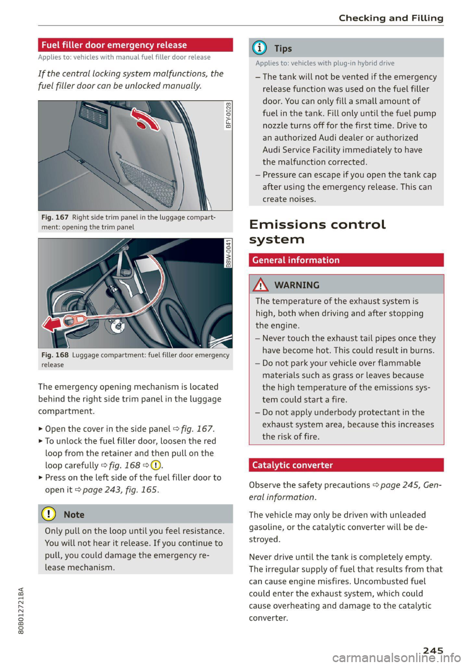 AUDI Q5 2021  Owner´s Manual 80B012721BA 
  
Checking and Filling 
  
Fuel filler door emergency release 
  
Applies to: vehicles with manual fuel filler door release 
If the central locking system malfunctions, the 
fuel filler 