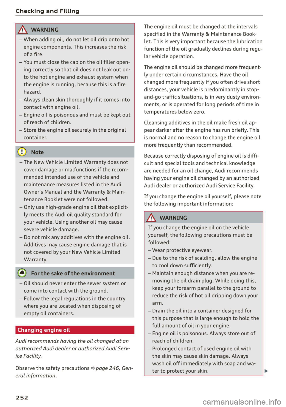 AUDI Q5 2021  Owner´s Manual Checking and Filling 
  
  
ZA\ WARNING 
— When adding oil, do not let oil drip onto hot 
engine components. This increases the risk 
of a fire. 
— You must close the  cap on the oil filler open- 